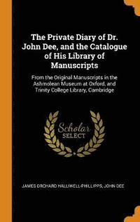The Private Diary of Dr. John Dee, and the Catalogue of His Library of Manuscripts