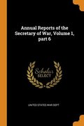 Annual Reports of the Secretary of War, Volume 1, part 6