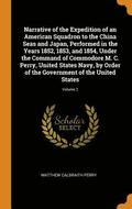Narrative of the Expedition of an American Squadron to the China Seas and Japan, Performed in the Years 1852, 1853, and 1854, Under the Command of Commodore M. C. Perry, United States Navy, by Order