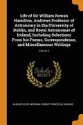 Life of Sir William Rowan Hamilton, Andrews Professor of Astronomy in the University of Dublin, and Royal Astronomer of Ireland, Including Selections From his Poems, Correspondence, and Miscellaneous