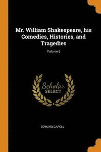 Mr. William Shakespeare, his Comedies, Histories, and Tragedies; Volume 6