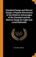Standard Gauge and Narrow Gauge; a Popular Discussion of the Relative Advantages of the Standard and the Narrow Gauge for Light and Local Railroads