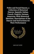 Polite and Social Dances, a Collection of Historical Dances, Spanish, Italian, French, English, German, American; With Historical Sketches, Descriptions of the Dances and Instructions for Their