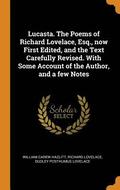 Lucasta. the Poems of Richard Lovelace, Esq., Now First Edited, and the Text Carefully Revised. with Some Account of the Author, and a Few Notes