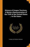 History of Oregon Territory, it Being a Demonstration of the Title of the United States ... to the Same ..