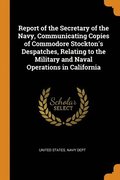Report of the Secretary of the Navy, Communicating Copies of Commodore Stockton's Despatches, Relating to the Military and Naval Operations in California