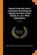 Report From the Lord's Committee Touching the Dignity of a Peer of the Realm, & c. & c. With Appendices; Volume 3