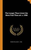 The Longer Thou Livest the More Fool Thou art. c. 1568