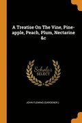 A Treatise On The Vine, Pine-apple, Peach, Plum, Nectarine &;c