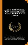 An Essay on the Treatment and Conversion of African Slaves in the British Sugar Colonies