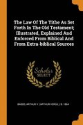 The Law Of The Tithe As Set Forth In The Old Testament; Illustrated, Explained And Enforced From Biblical And From Extra-biblical Sources