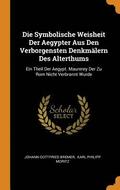 Die Symbolische Weisheit Der Aegypter Aus Den Verborgensten Denkmlern Des Alterthums