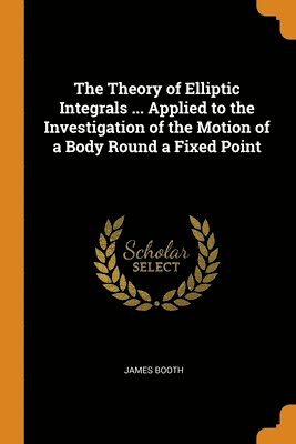 James Booth - Theory of Elliptic Integrals ... Applied to the Investigation of the Motion of a Body Round a Fixed Point, Häftad. Tillgänglighet: Lägg i varukorg