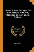Scott's Poems. the Lay of the Last Minstrel. with Intr., Notes and Glossary by J.S. Phillpotts