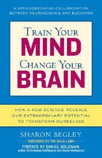Train Your Mind, Change Your Brain: How a New Science Reveals Our Extraordinary Potential to Transform Ourselves