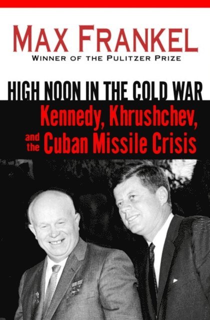 Max Frankel - High Noon in the Cold War, E-bok
