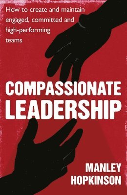 Manley Hopkinson - Compassionate Leadership: How to Create and Maintain Engaged, Committed and High-Performing Teams, Häftad