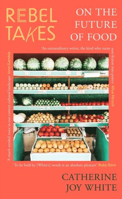 Catherine Joy White - Rebel Takes: On the Future of Food, E-bok