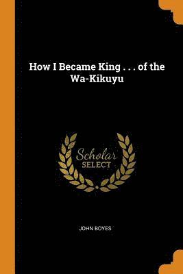 John Boyes - How I Became King . . . of the Wa-Kikuyu, Häftad