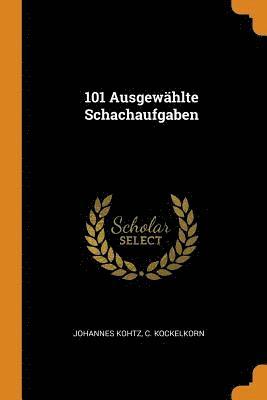 Johannes Kohtz, C Kockelkorn - 101 Ausgewählte Schachaufgaben, Häftad