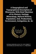 A Geographical and Topographical Description of Wisconsin; With Brief Sketches of Its History, Geology, Mineralogy, Natural History, Population, Soil, Productions, Government, Antiquities, &;c. &;c