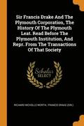 Sir Francis Drake and the Plymouth Corporation, the History of the Plymouth Leat. Read Before the Plymouth Institution, and Repr. from the Transactions of That Society