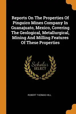 Robert Thomas Hill - Reports on the Properties of Pinguico Mines Company in Guanajuato, Mexico, Covering the Geological, Metallurgical, Mining and Milling Features of These Properties, Häftad. Tillgänglighet: Lägg i varukorg