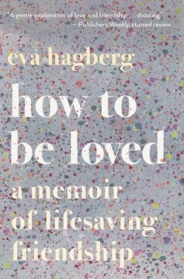 Eva Hagberg - How to Be Loved: A Memoir of Lifesaving Friendship, Häftad