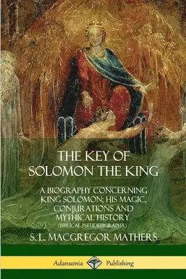 Key of Solomon the King: A Biography Concerning King Solomon; His Magic, Conjurations and Mythical History (Biblical Pseudepigrapha)