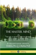 The Master Mind: Or, The Key to Positive Mental Power and Efficiency; Developing Perception and Attention