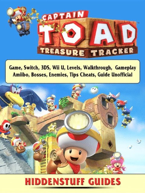 Hiddenstuff Guides - Captain Toad Treasure Tracker Game, Switch, 3DS, Wii U, Levels, Walkthrough, Gameplay, Amiibo, Bosses, Enemies, Tips, Cheats, Guide Unofficial, E-bok