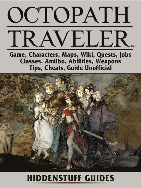 Hiddenstuff Guides - Octopath Traveler Game, Characters, Maps, Wiki, Quests, Jobs, Classes, Amiibo, Abilities, Weapons, Tips, Cheats, Guide Unofficial, E-bok