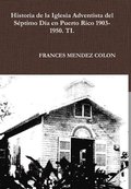 Historia de la Iglesia Adventista del S�ptimo D�a en Puerto Rico desde 1903 hasta el1950 TI