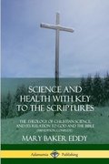 Science and Health with Key to the Scriptures: The Theology of Christian Science, and its Relation to God and the Bible (1910 Edition, Complete)