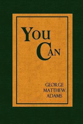 George Matthew Adams - You Can - A Collection of Brief Talks on the most Important Topic in the World - Your Success, Häftad