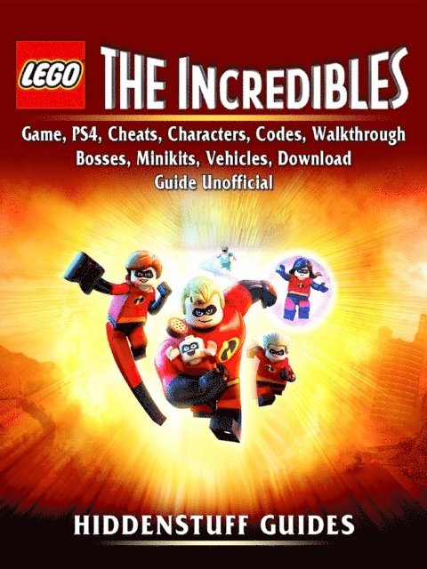 Hiddenstuff Guides - Lego The Incredibles Game, PS4, Cheats, Characters, Codes, Walkthrough, Bosses, Minikits, Vehicles, Download Guide Unofficial, E-bok