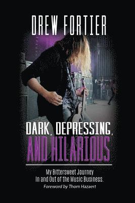 Drew Fortier - Dark, Depressing, and Hilarious: My Bittersweet Journey In and Out of the Music Business, Häftad
