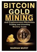 Bitcoin Gold Mining and Cryptocurrency Blockchain, Trading, and Investing Mastery Guide