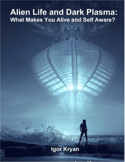 Igor Kryan - Alien Life and Dark Plasma: What Makes You Alive and Self Aware?, E-bok