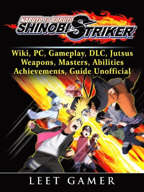 Leet Gamer - Naruto to Boruto Shinobi Striker, Wiki, PC, Gameplay, DLC, Jutsus, Weapons, Masters, Abilities, Achievements, Guide Unofficial, E-bok