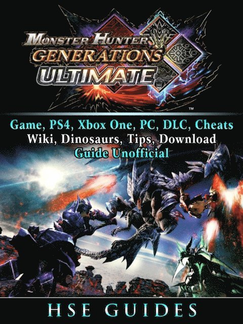 Hse Guides - Monster Hunter Generations Ultimate, Game, Wiki, Monster List, Weapons, Alchemy, Tips, Cheats, Guide Unofficial, E-bok