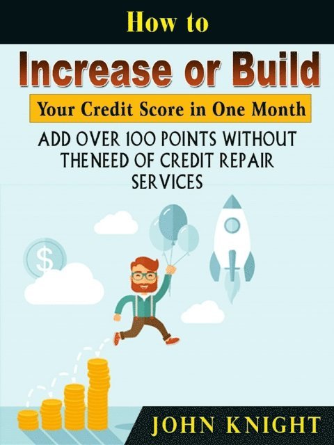 John Knight - How to Increase or Build Your Credit Score in One Month, E-bok