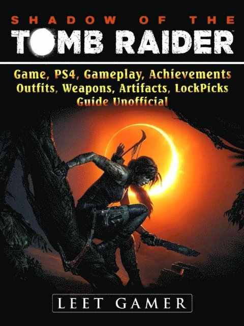 Leet Gamer - Shadow of The Tomb Raider, Game, PS4, Gameplay, Achievements, Outfits, Weapons, Artifacts, Lock Picks, Guide Unofficial, E-bok