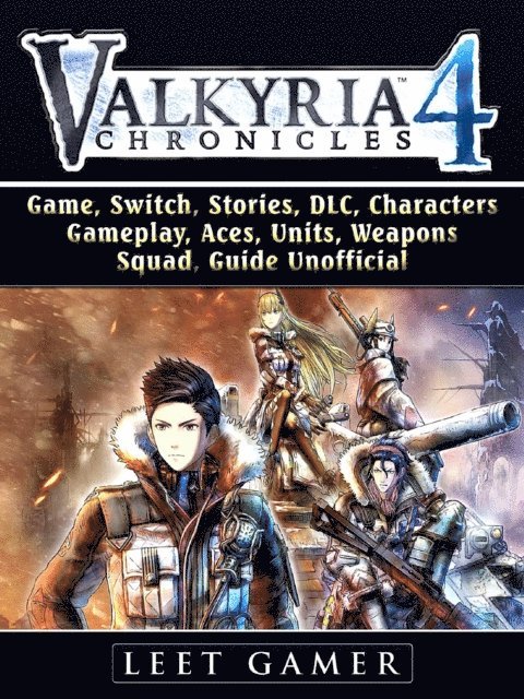 Leet Gamer - Valkyria Chronicles 4 Game, Switch, Stories, DLC, Characters, Gameplay, Aces, Units, Weapons, Squad, Guide Unofficial, E-bok