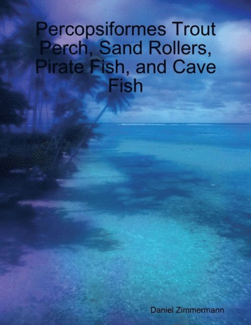 Daniel Zimmermann - Percopsiformes Trout Perch, Sand Rollers, Pirate Fish, and Cave Fish, E-bok