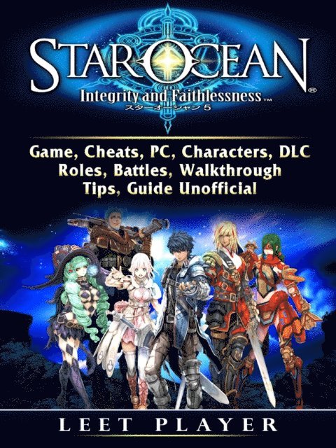 Leet Player - Star Ocean Integrity and Faithlessness Game, Cheats, PC, Characters, DLC, Roles, Battles, Walkthrough, Tips, Guide Unofficial, E-bok