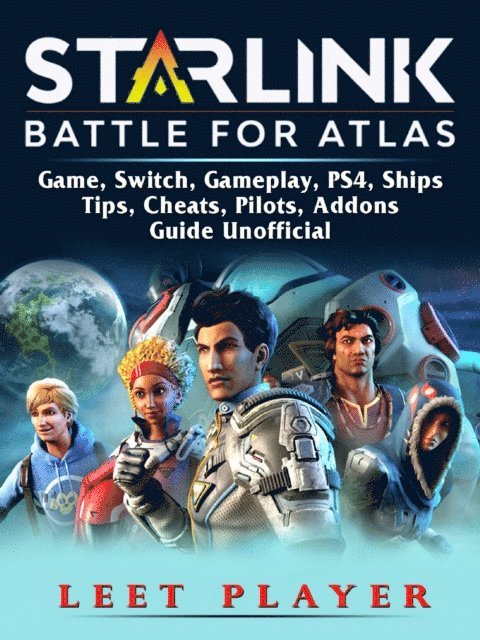 Leet Player - Starlink Battle For Atlas Game, Switch, Gameplay, PS4, Ships, Tips, Cheats, Pilots, Addons, Guide Unofficial, E-bok