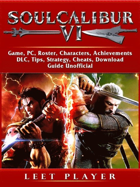 Leet Player - Soulcalibur VI Game, PC, Roster, Characters, Achievements, DLC, Tips, Strategy, Cheats, Download, Guide Unofficial, E-bok