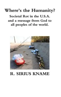 R. Sirius Kname - Where's the Humanity? Societal Rot in the U.S.A. and a message from God to all peoples of the world, Inbunden. Tillgänglighet: Lägg i varukorg