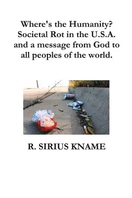 R. Sirius Kname - Where's the Humanity? Societal Rot in the U.S.A. and a message from God to all peoples of the world, Häftad. Tillgänglighet: Lägg i varukorg
